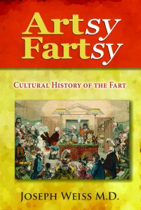 Artsy Fartsy - Cultural History of the Fart by Joseph Weiss, M.D.