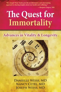 The Quest For Immortality: Advances in Vitality & Longevity by Danielle Weiss, M.D., Nancy Cetel, M.D., and Joseph Weiss, M.D.